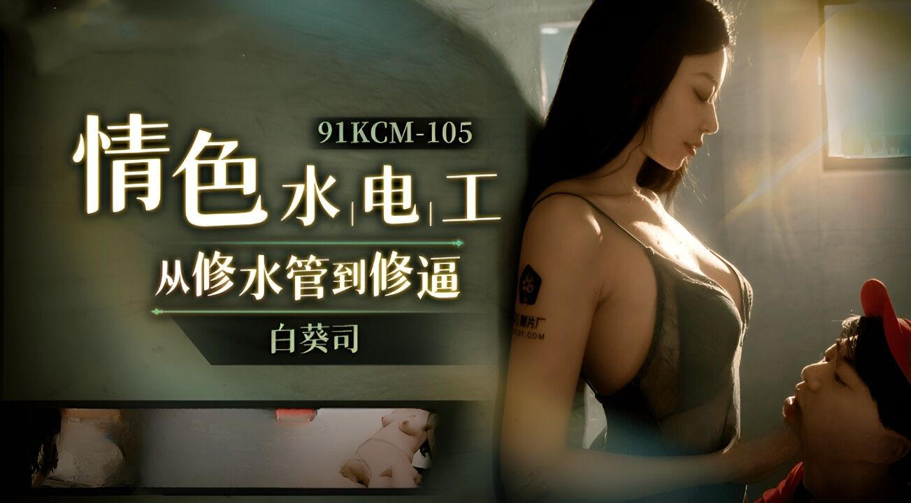 【91】91KCM105情色修理工从修水道到修逼主演白葵司.jpg